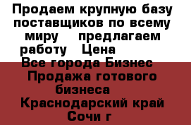 Продаем крупную базу поставщиков по всему миру!   предлагаем работу › Цена ­ 2 400 - Все города Бизнес » Продажа готового бизнеса   . Краснодарский край,Сочи г.